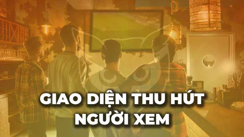 Giao diện mới mẻ và thu hút người xem